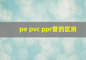 pe pvc ppr管的区别